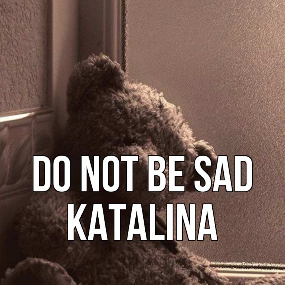 Greetings card с именем, Katalina Do not be sad стекол рефленое Greetings with text for free download 