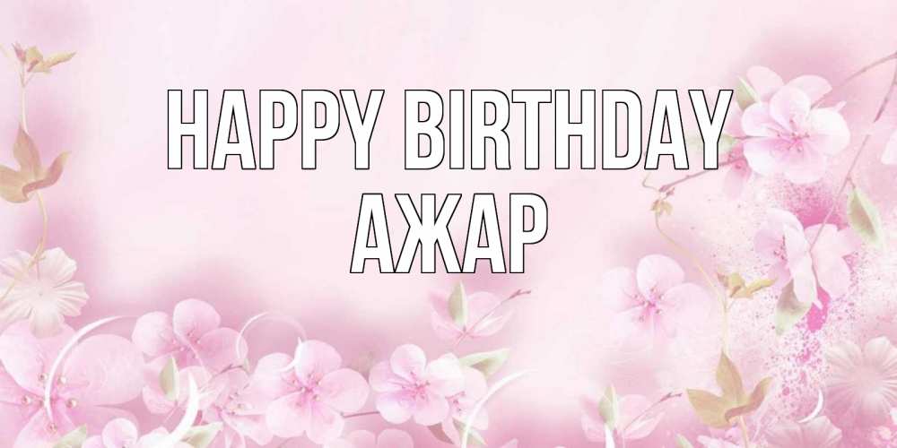 Greetings card с именем, АЖАР Happy Birthday нежные цветы Greetings with text for free download 