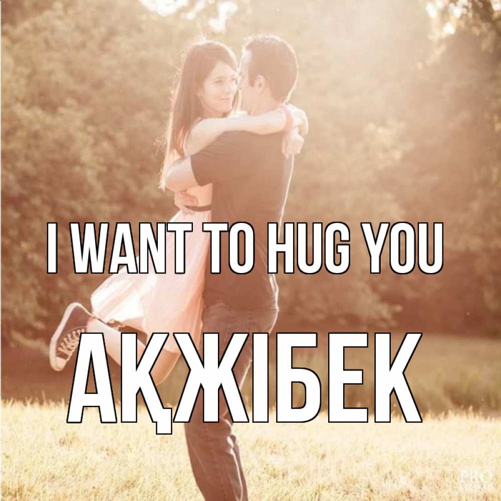 Greetings card с именем, АҚЖІБЕК I want to hug you парень и девушка фото под фильтром Greetings with text for free download 