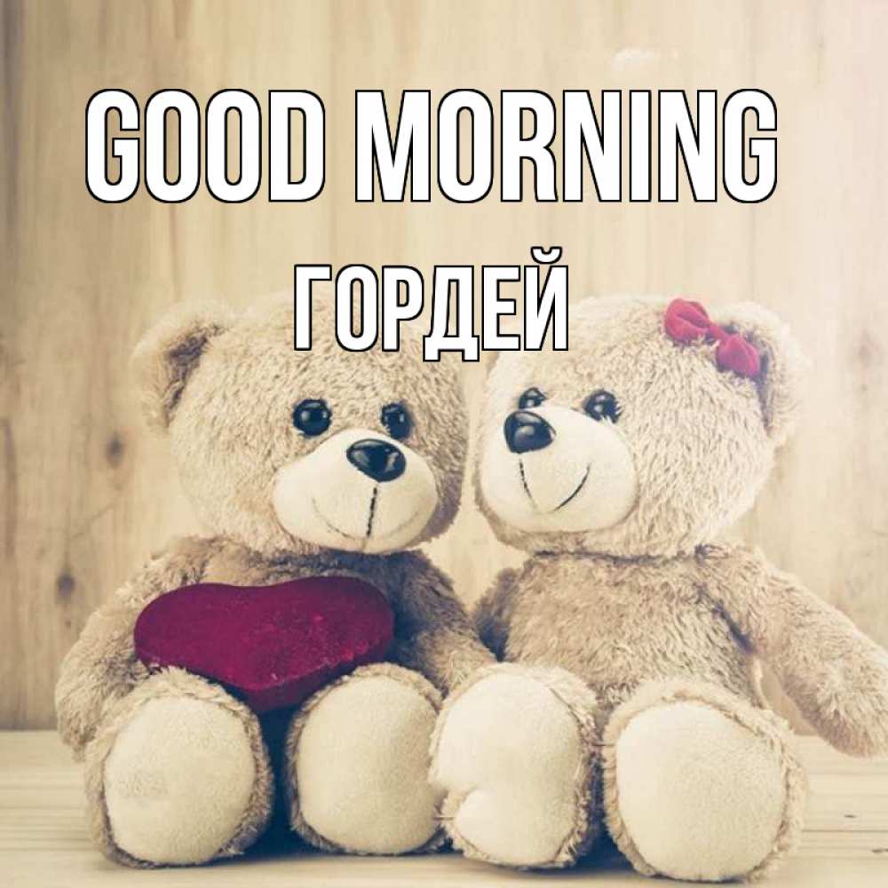 Greetings card с именем, Гордей Good morning для возлюбленных плюшевые мишки Greetings with text for free download 