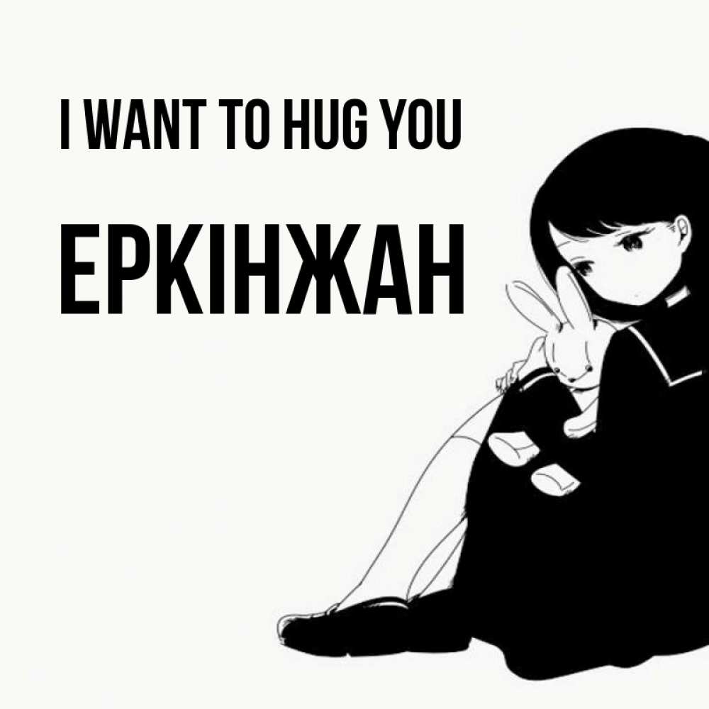 Greetings card с именем, Еркінжан I want to hug you чернобелая картнка Greetings with text for free download 