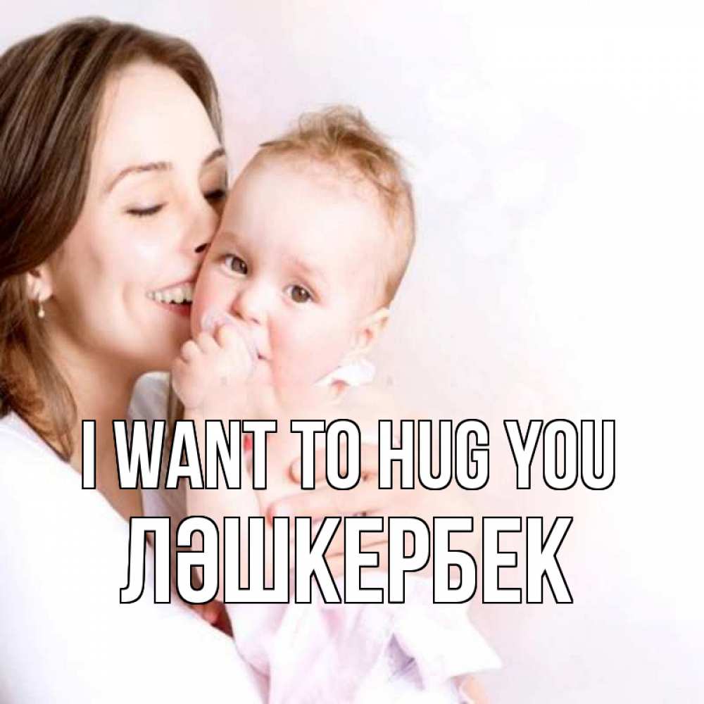 Greetings card с именем, ЛӘШКЕРБЕК I want to hug you фото счастливой мамы и ребенка Greetings with text for free download 