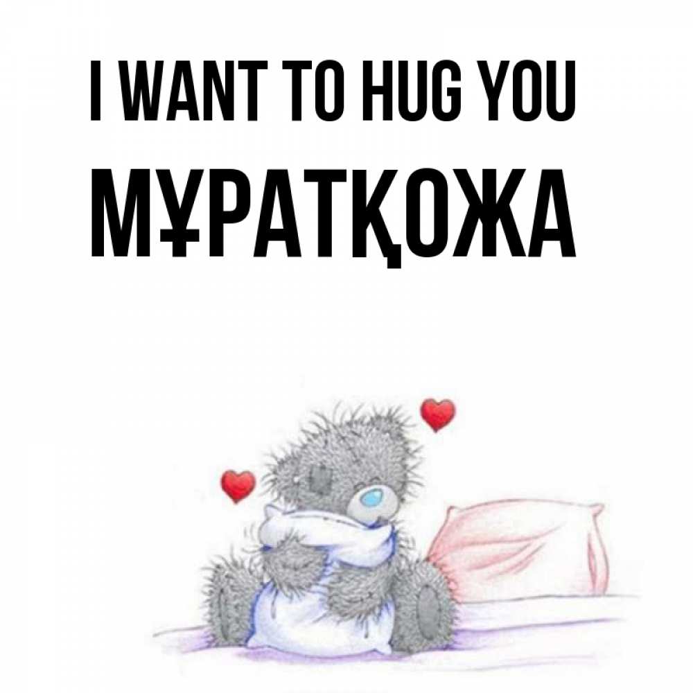 Greetings card с именем, Мұратқожа I want to hug you сердечки мишка Тедди и кроватка Greetings with text for free download 