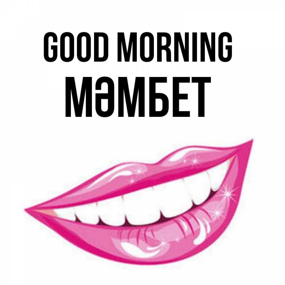 Greetings card с именем, МӘМБЕТ Good morning розовые губы и белые зубы Greetings with text for free download 