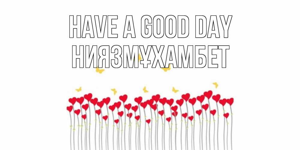 Greetings card с именем, НИЯЗМҰХАМБЕТ Have a good day открытка отличного дня с сердечками Greetings with text for free download 