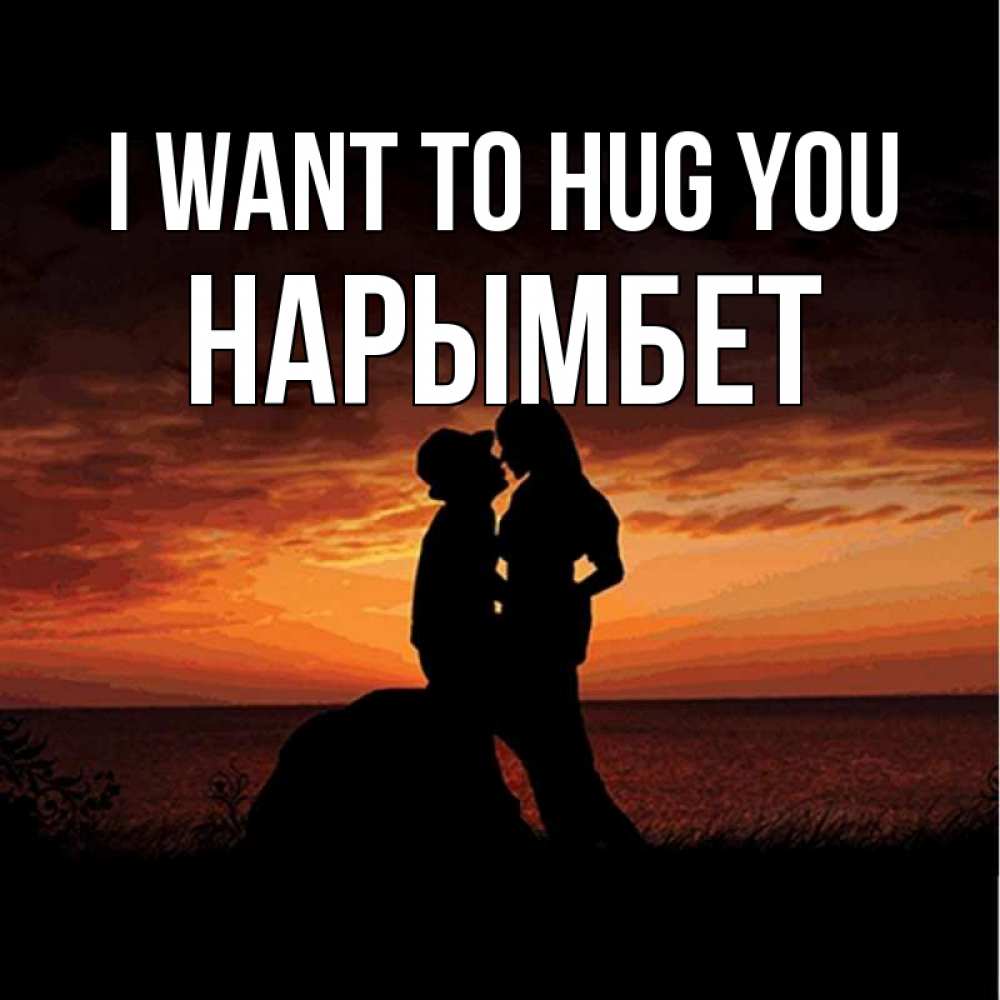 Greetings card с именем, Нарымбет I want to hug you парень и девушка и оранжевое небо Greetings with text for free download 