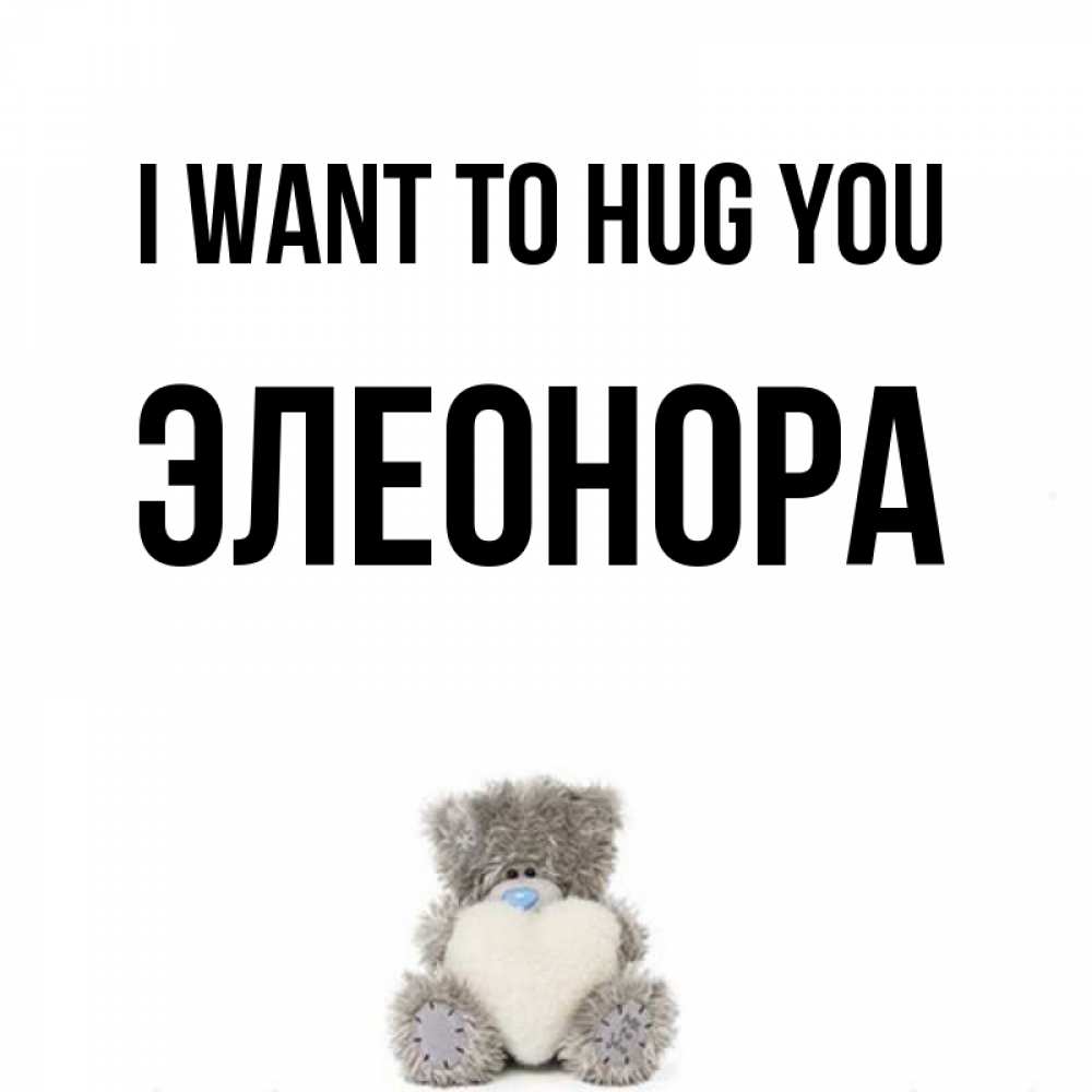 Greetings card с именем, Элеонора I want to hug you медвежонок с сердечком белого цвета Greetings with text for free download 