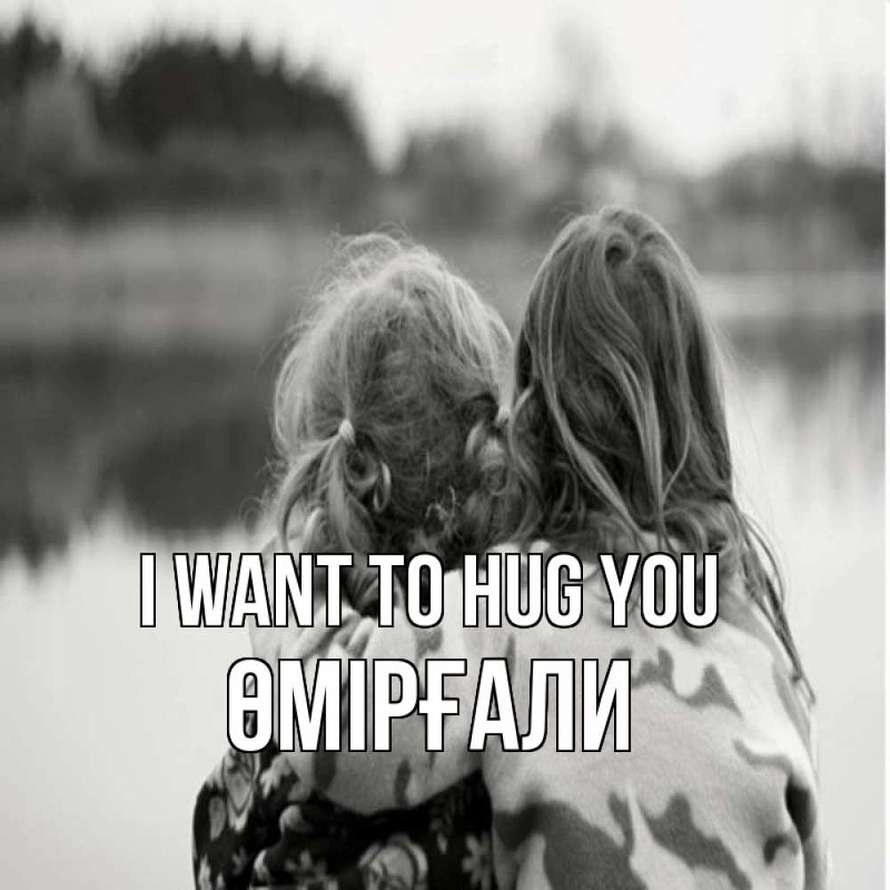 Greetings card с именем, ӨМІРҒАЛИ I want to hug you в дали все в тумане Greetings with text for free download 