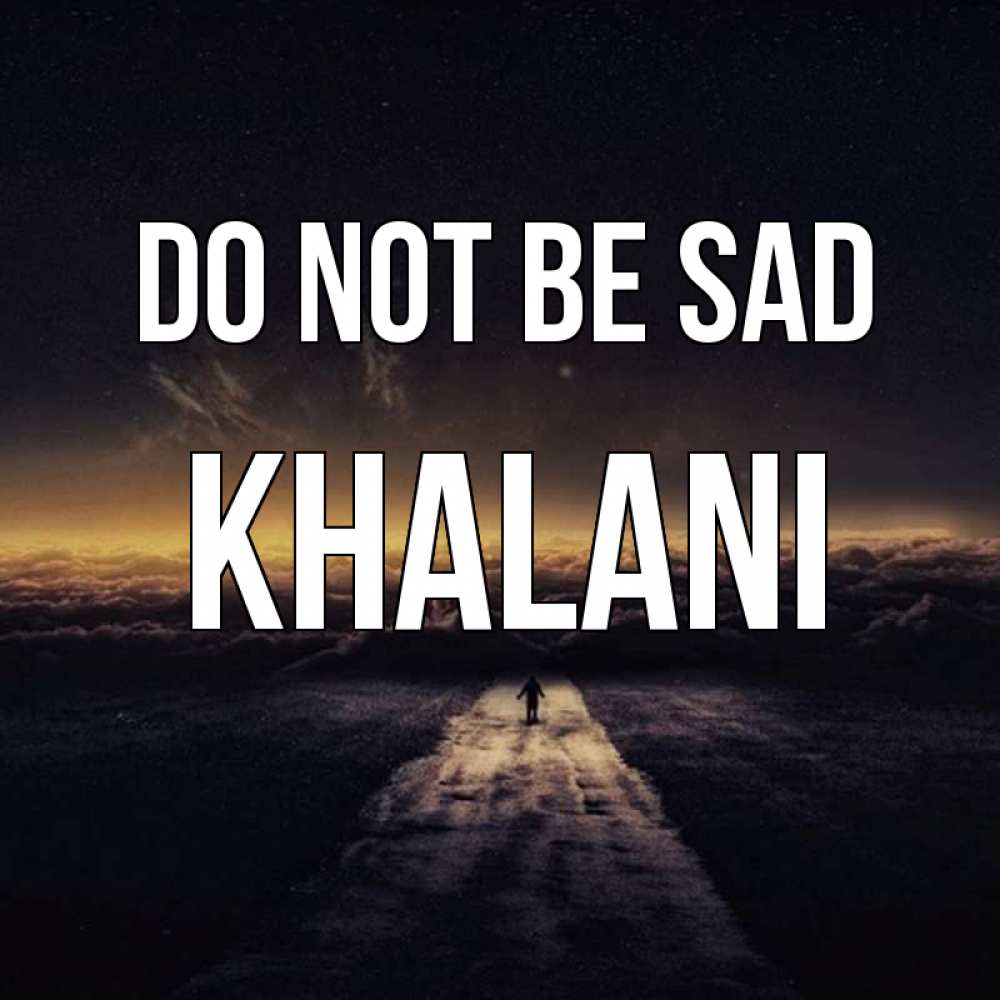 Greetings card с именем, Khalani Do not be sad дорога в никуда Greetings with text for free download 