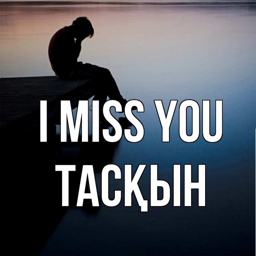 Greetings card с именем, ТАСҚЫН I miss you печаль Greetings with text for free download 