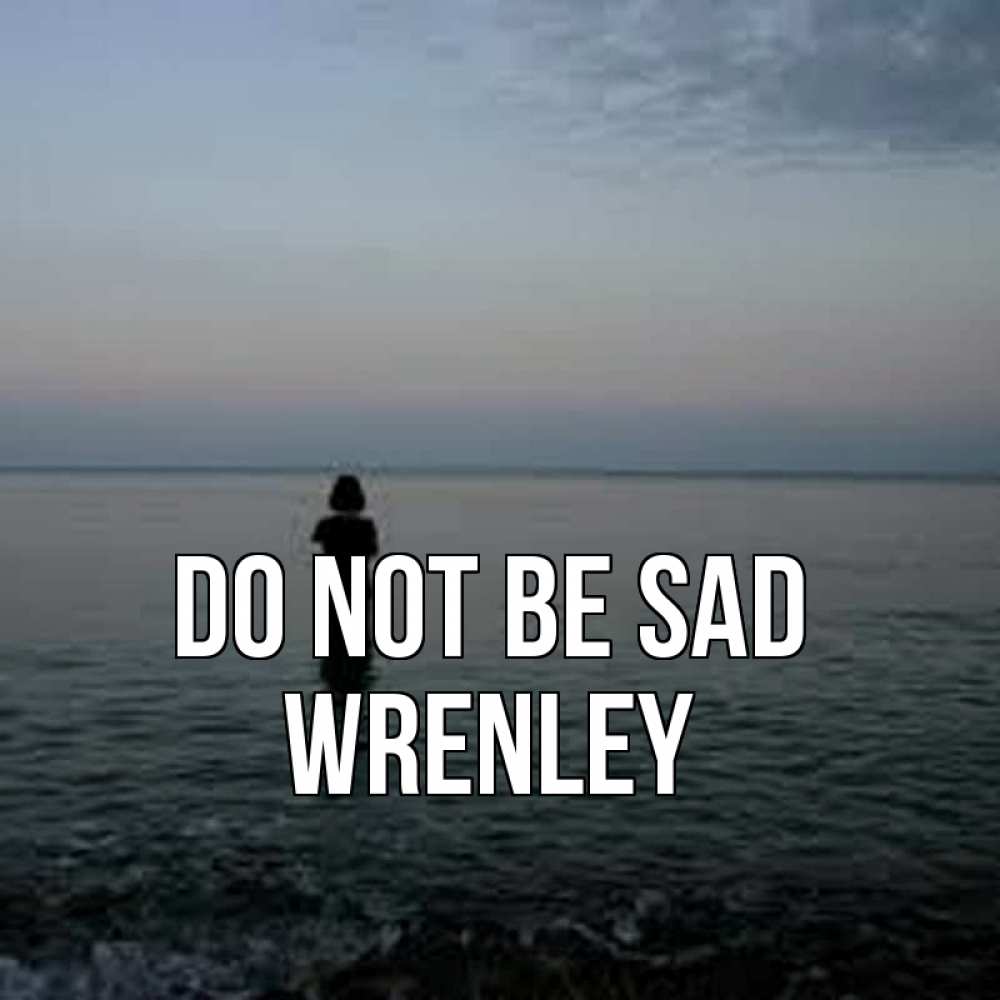 Greetings card с именем, Wrenley Do not be sad девушка Greetings with text for free download 