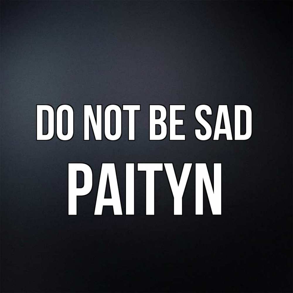 Greetings card с именем, Paityn Do not be sad Градиент серый Greetings with text for free download 