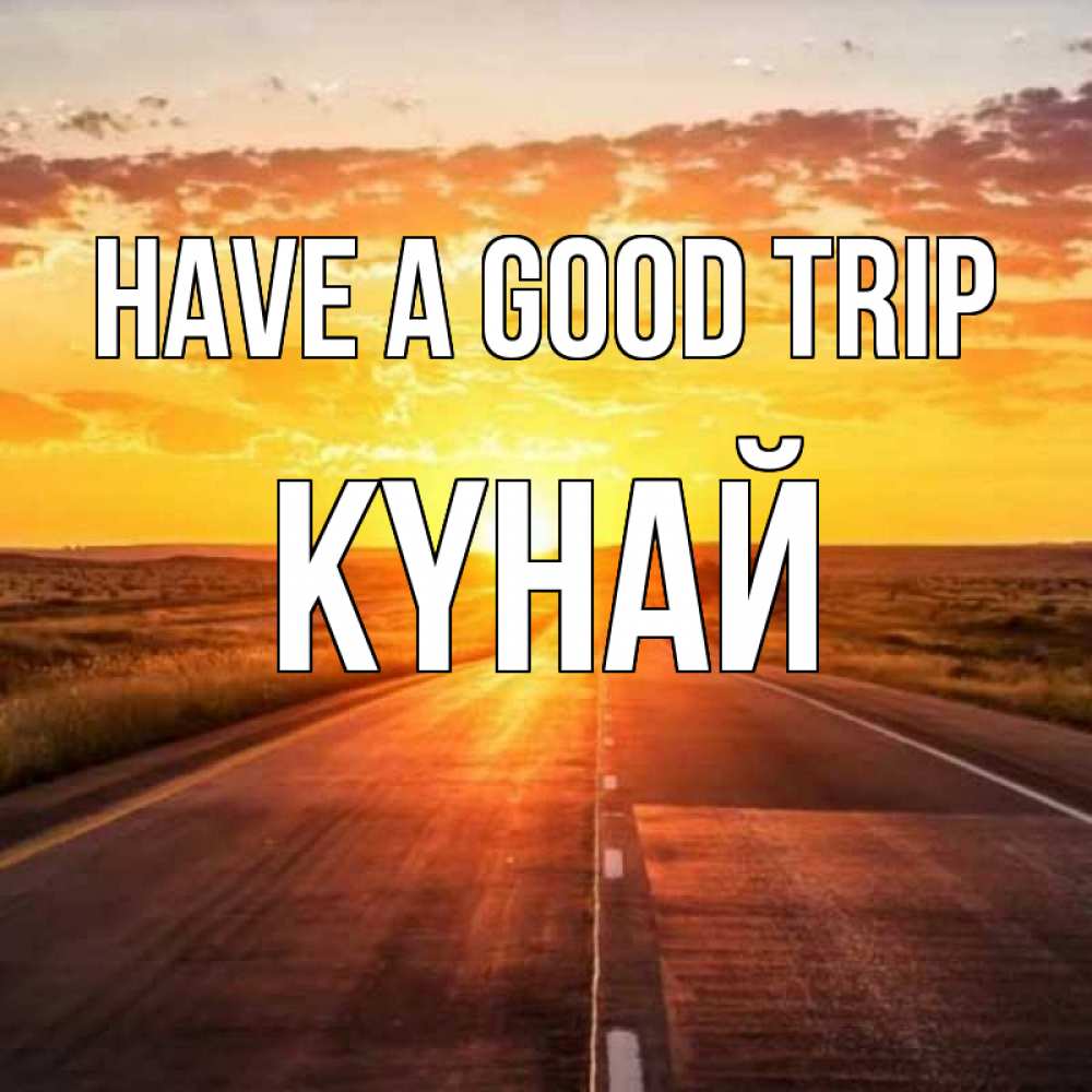 Greetings card с именем, КҮНАЙ Have a good trip солнечный свет, закат Greetings with text for free download 