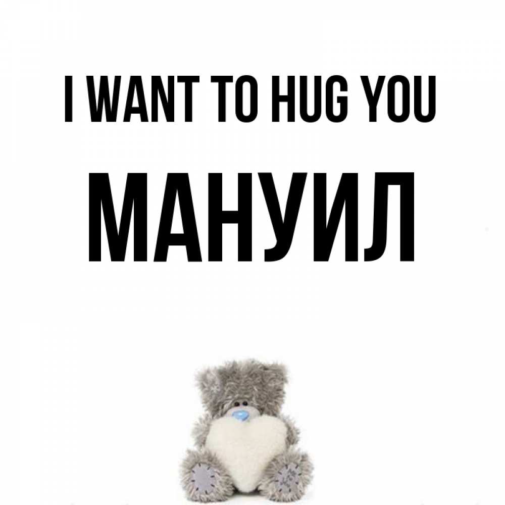 Greetings card с именем, Мануил I want to hug you медвежонок с сердечком белого цвета Greetings with text for free download 