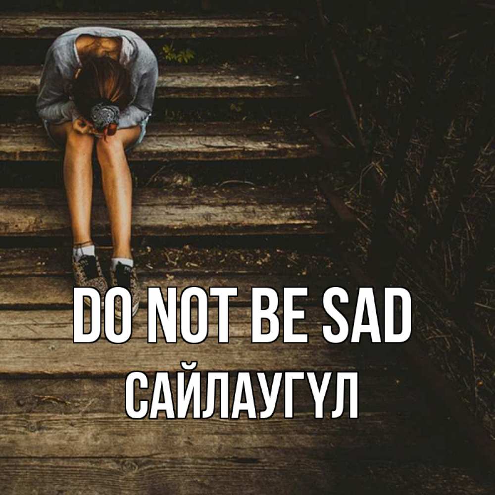 Greetings card с именем, САЙЛАУГҮЛ Do not be sad девушка сидит на деревянных ступеньках Greetings with text for free download 