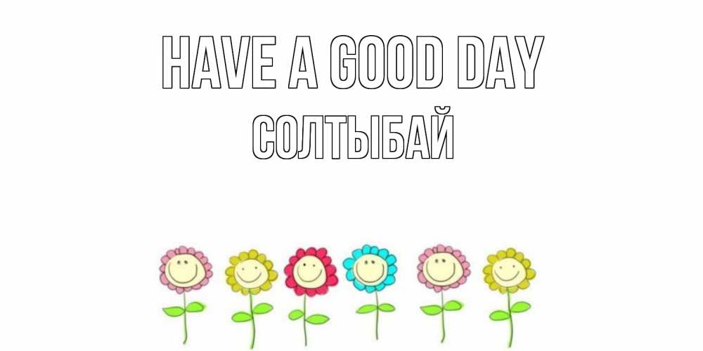 Greetings card с именем, СОЛТЫБАЙ Have a good day открытка на каждый день позитивного дня Greetings with text for free download 