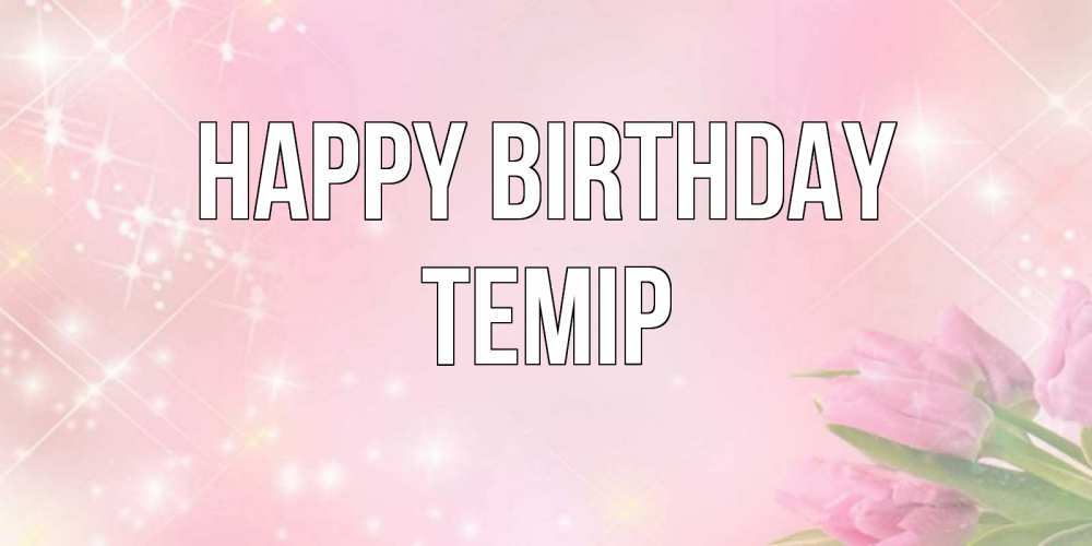Greetings card с именем, ТЕМІР Happy Birthday открытки в нежных цветах Greetings with text for free download 