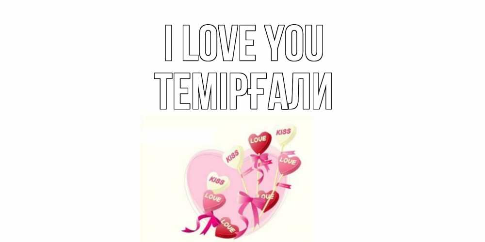 Greetings card с именем, ТЕМІРҒАЛИ I love you сердце, леденцы Greetings with text for free download 
