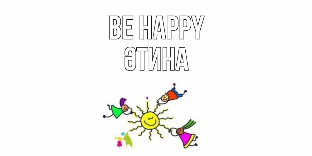 Greetings card с именем, ӘТИНА Be happy лето, солнце Greetings with text for free download 