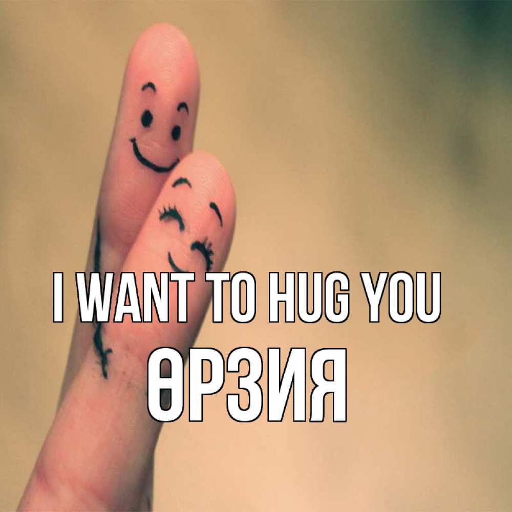 Greetings card с именем, ӨРЗИЯ I want to hug you рисунок на пальцах Greetings with text for free download 