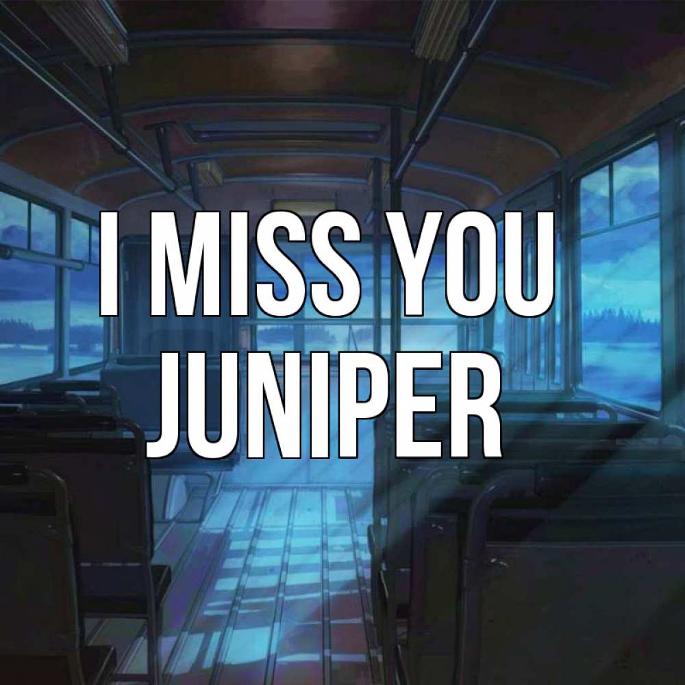 Greetings card с именем, Juniper I miss you тоска Greetings with text for free download 