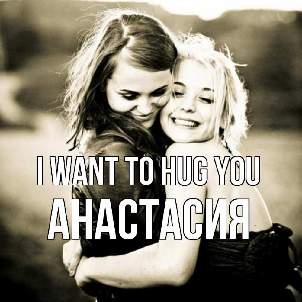 Greetings card с именем, Анастасия I want to hug you девочки обнимаются Greetings with text for free download 