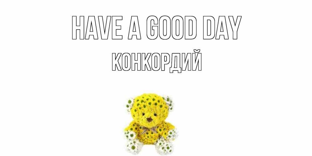 Greetings card с именем, Конкордий Have a good day позитивного настроения вам Greetings with text for free download 
