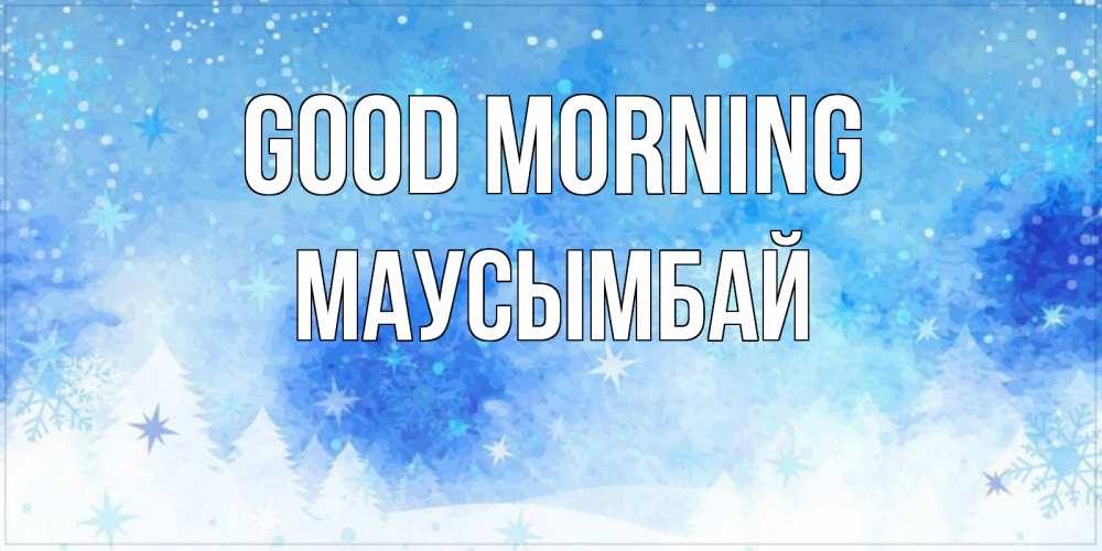 Greetings card с именем, МАУСЫМБАЙ Good morning зима и снежинки Greetings with text for free download 