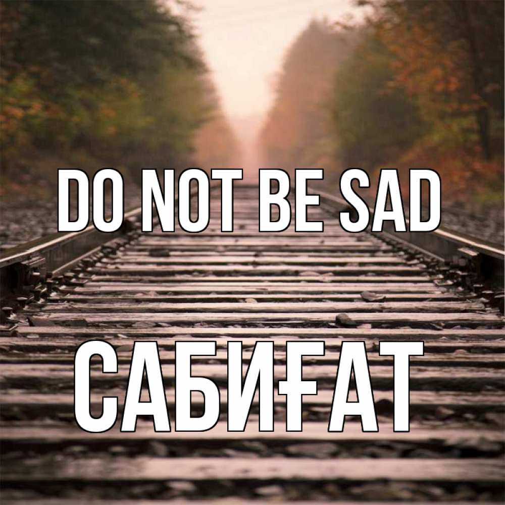 Greetings card с именем, САБИҒАТ Do not be sad лес и железная дорога Greetings with text for free download 