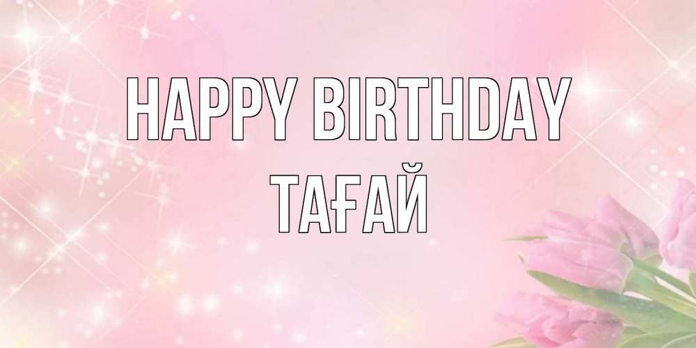 Greetings card с именем, ТАҒАЙ Happy Birthday открытки в нежных цветах Greetings with text for free download 