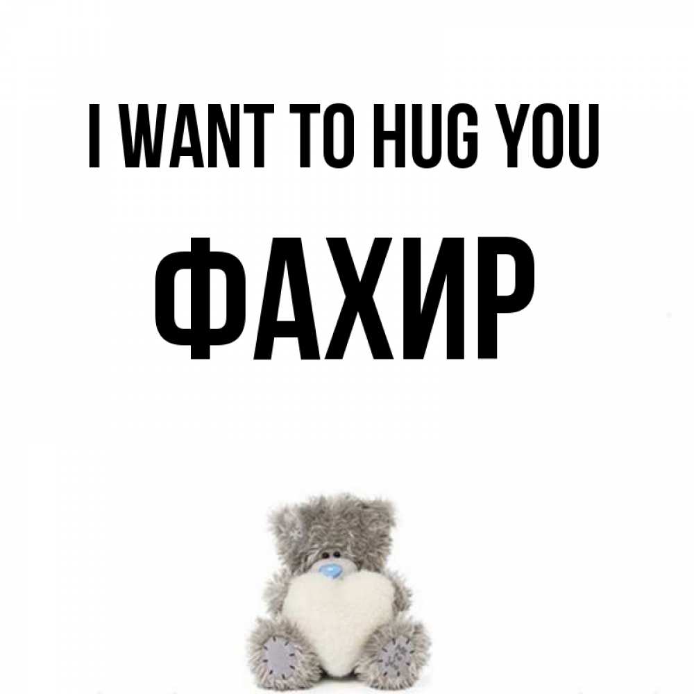 Greetings card с именем, ФАХИР I want to hug you медвежонок с сердечком белого цвета Greetings with text for free download 