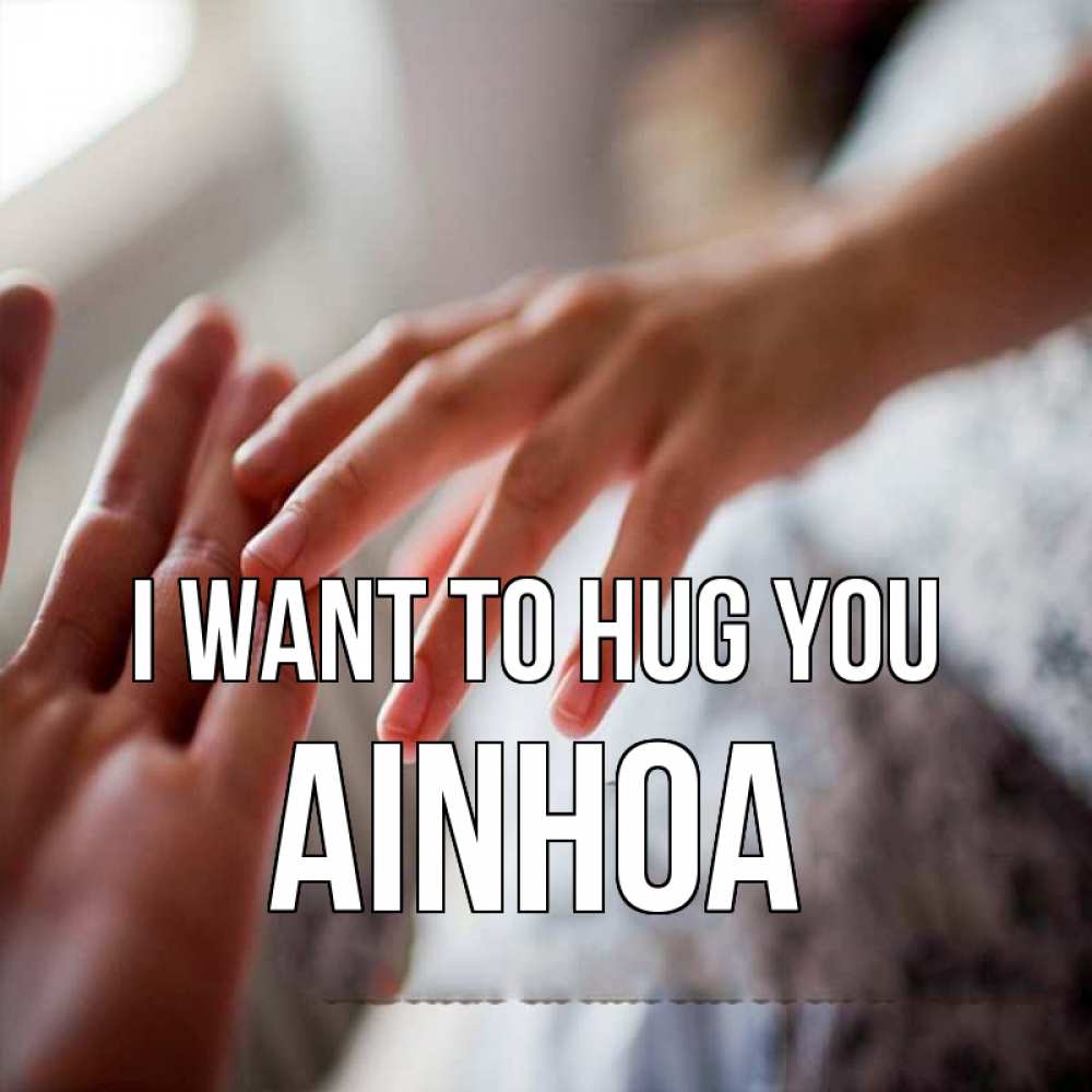 Greetings card с именем, Ainhoa I want to hug you прикосновение Greetings with text for free download 