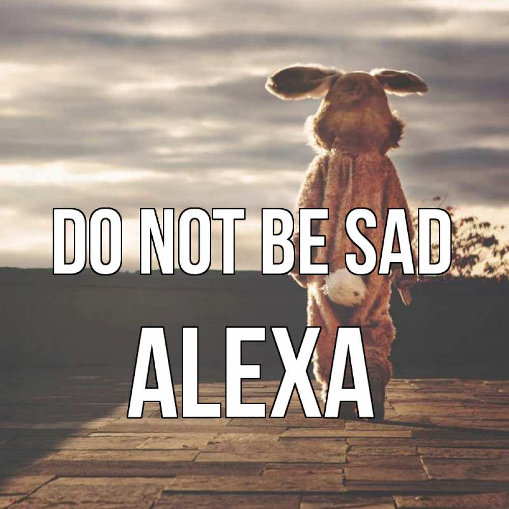 Greetings card с именем, Alexa Do not be sad со спины Greetings with text for free download 