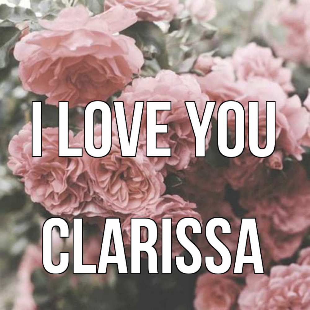 Greetings card с именем, Clarissa I love you розы 3 Greetings with text for free download 