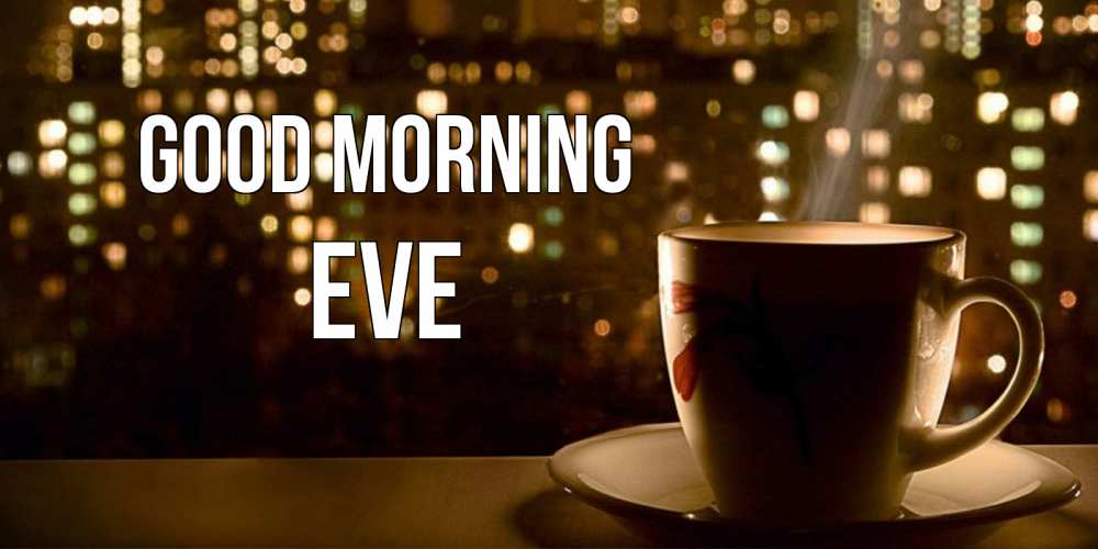 Greetings card с именем, Eve Good morning утрешнее настроение Greetings with text for free download 