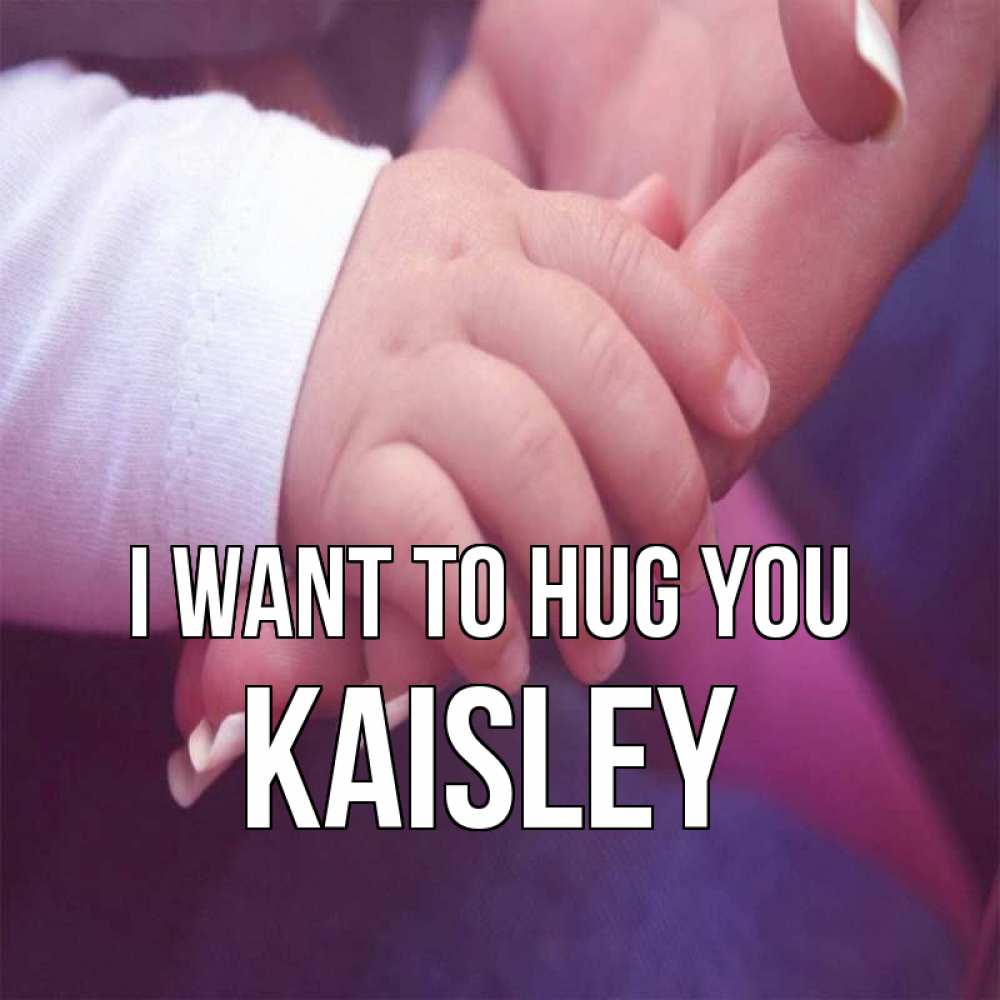 Greetings card с именем, Kaisley I want to hug you мама с ребенком Greetings with text for free download 