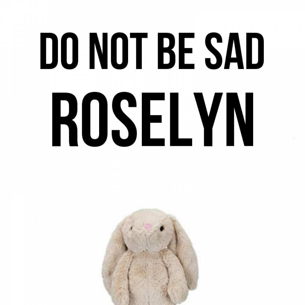Greetings card с именем, Roselyn Do not be sad детская игрушка зайчика Greetings with text for free download 