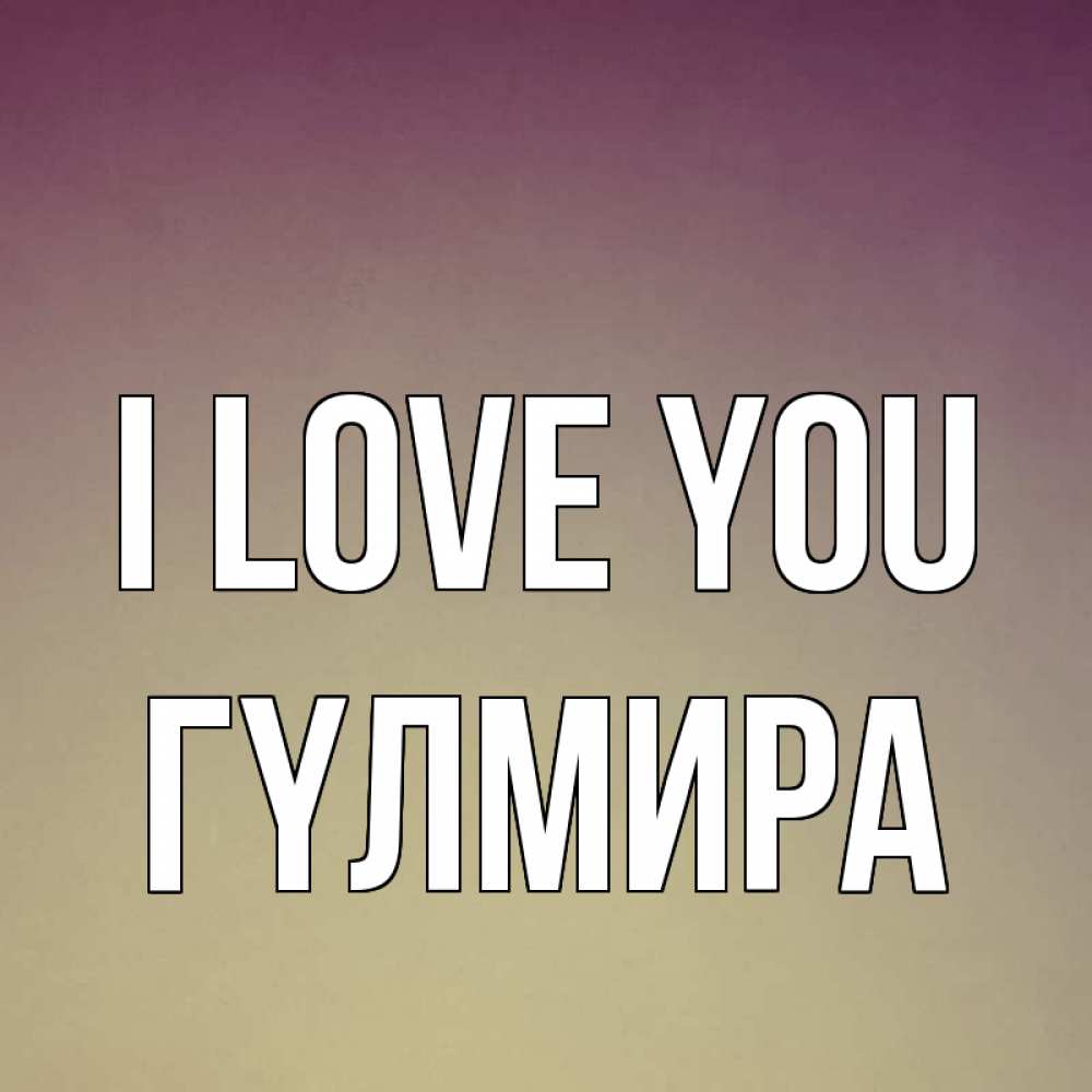 Greetings card с именем, ГҮЛМИРА I love you для любимой Greetings with text for free download 