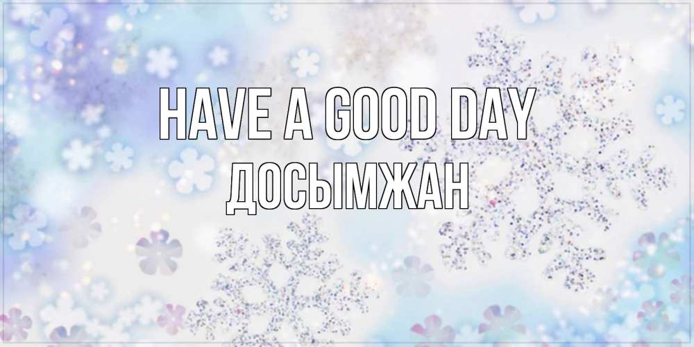 Greetings card с именем, Досымжан Have a good day снежинки с пожеланиями удачного дня Greetings with text for free download 