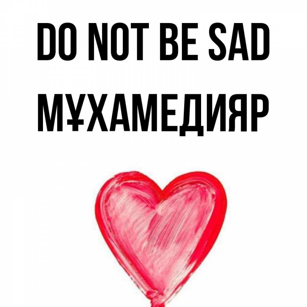 Greetings card с именем, МҰХАМЕДИЯР Do not be sad сердечко Greetings with text for free download 