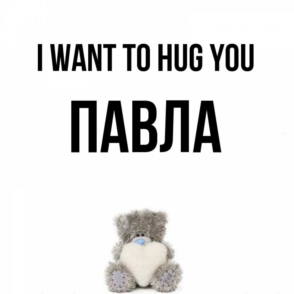 Greetings card с именем, Павла I want to hug you медвежонок с сердечком белого цвета Greetings with text for free download 