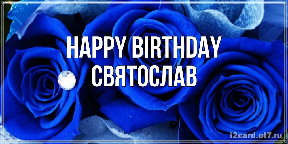 Greetings card с именем, Святослав Happy Birthday синие розы в росе Greetings with text for free download 