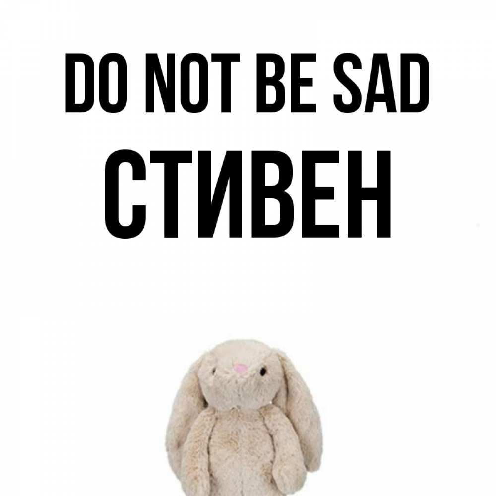 Greetings card с именем, Стивен Do not be sad детская игрушка зайчика Greetings with text for free download 