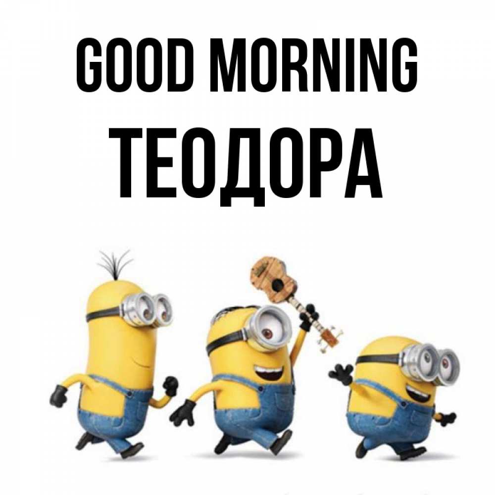 Greetings card с именем, Теодора Good morning миньоны и прекрасное утро Greetings with text for free download 