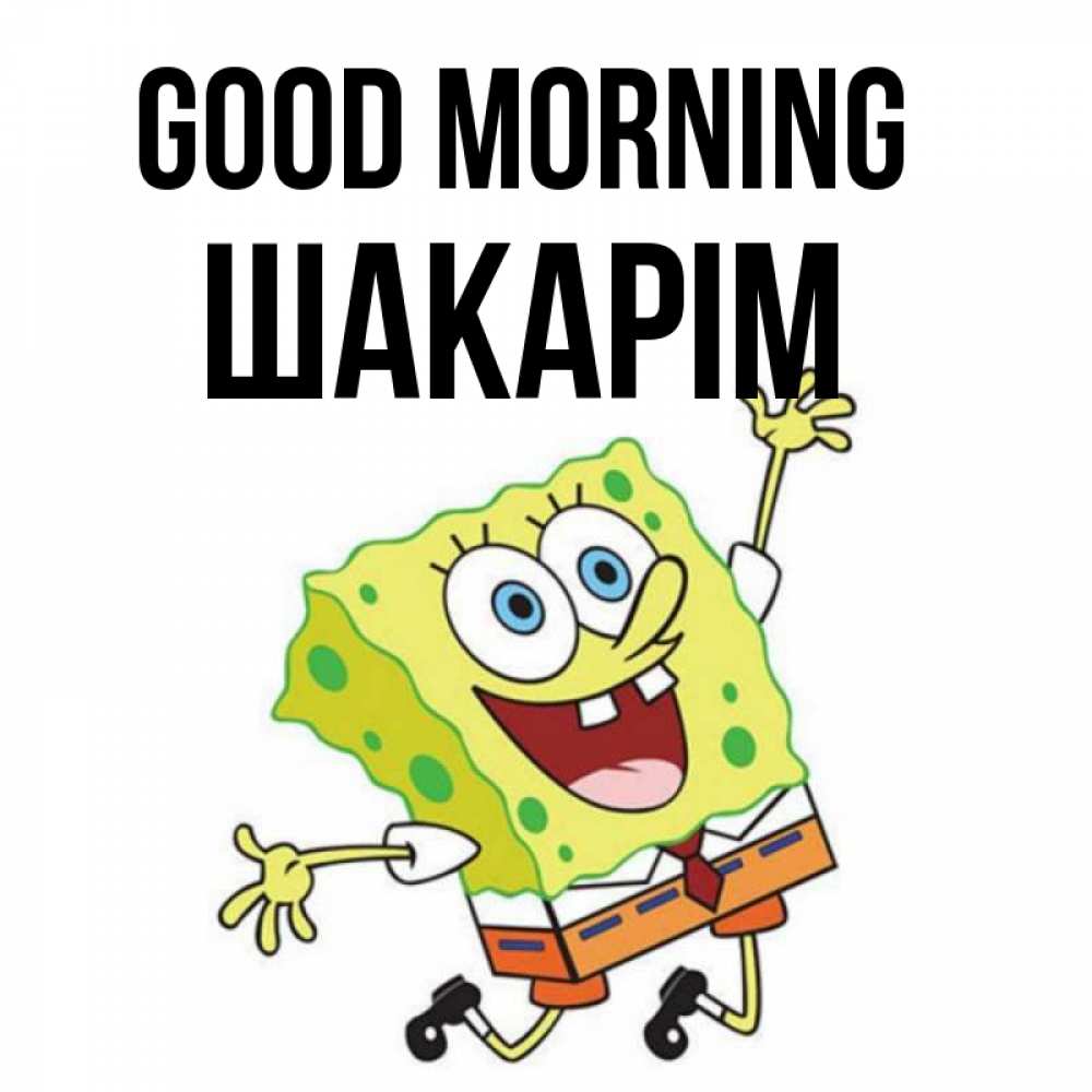 Greetings card с именем, ШАКАРІМ Good morning улыбающийся спанч Боб Greetings with text for free download 