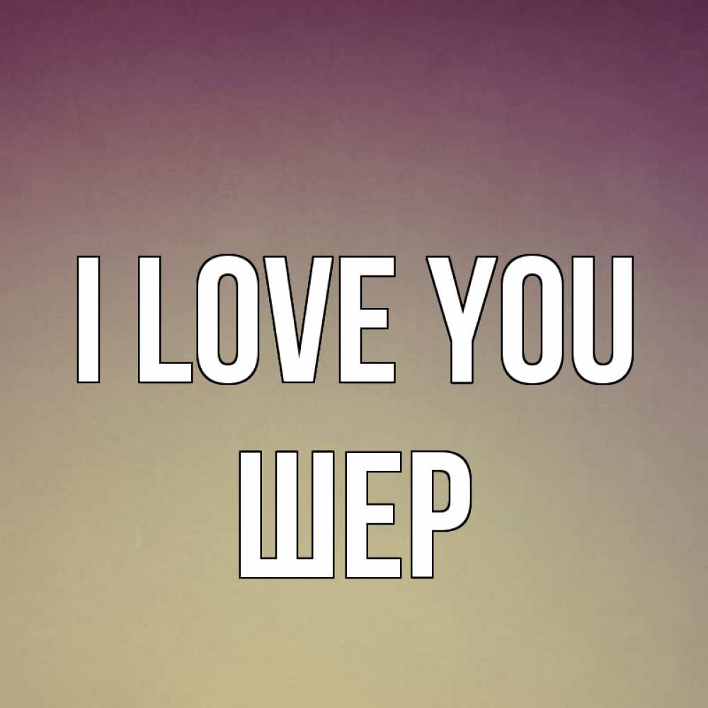 Greetings card с именем, ШЕР I love you для любимой Greetings with text for free download 