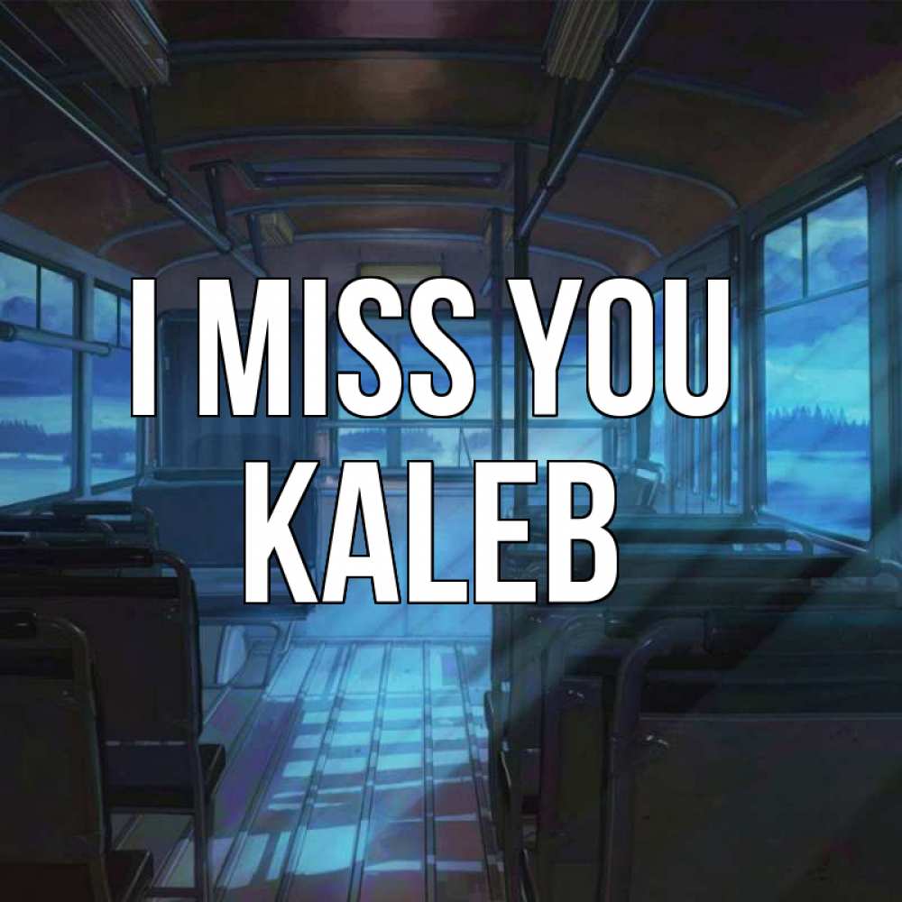 Greetings card с именем, Kaleb I miss you тоска Greetings with text for free download 