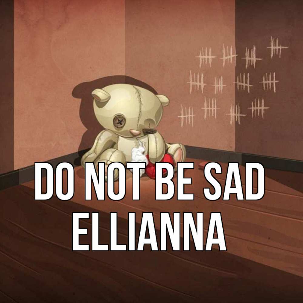 Greetings card с именем, Ellianna Do not be sad мишку бросила хозяйка Greetings with text for free download 