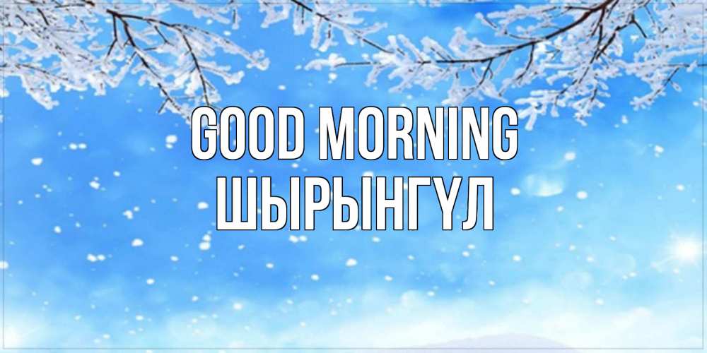 Greetings card с именем, ШЫРЫНГҮЛ Good morning снег изморозь и зима Greetings with text for free download 