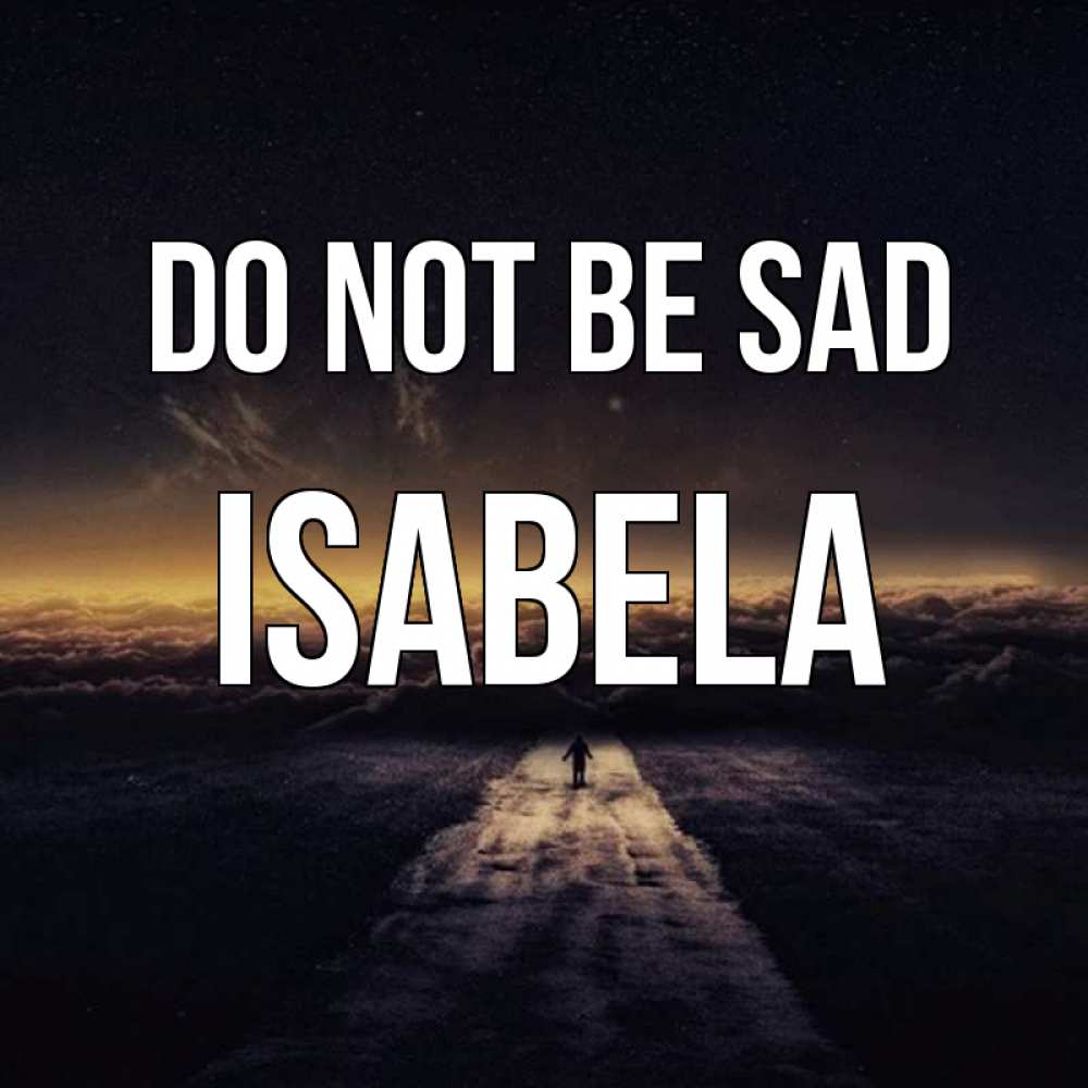 Greetings card с именем, Isabela Do not be sad дорога в никуда Greetings with text for free download 